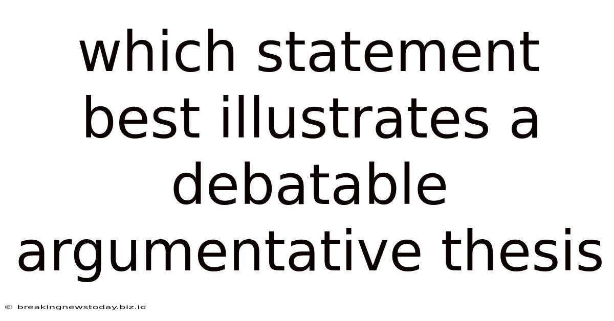 Which Statement Best Illustrates A Debatable Argumentative Thesis