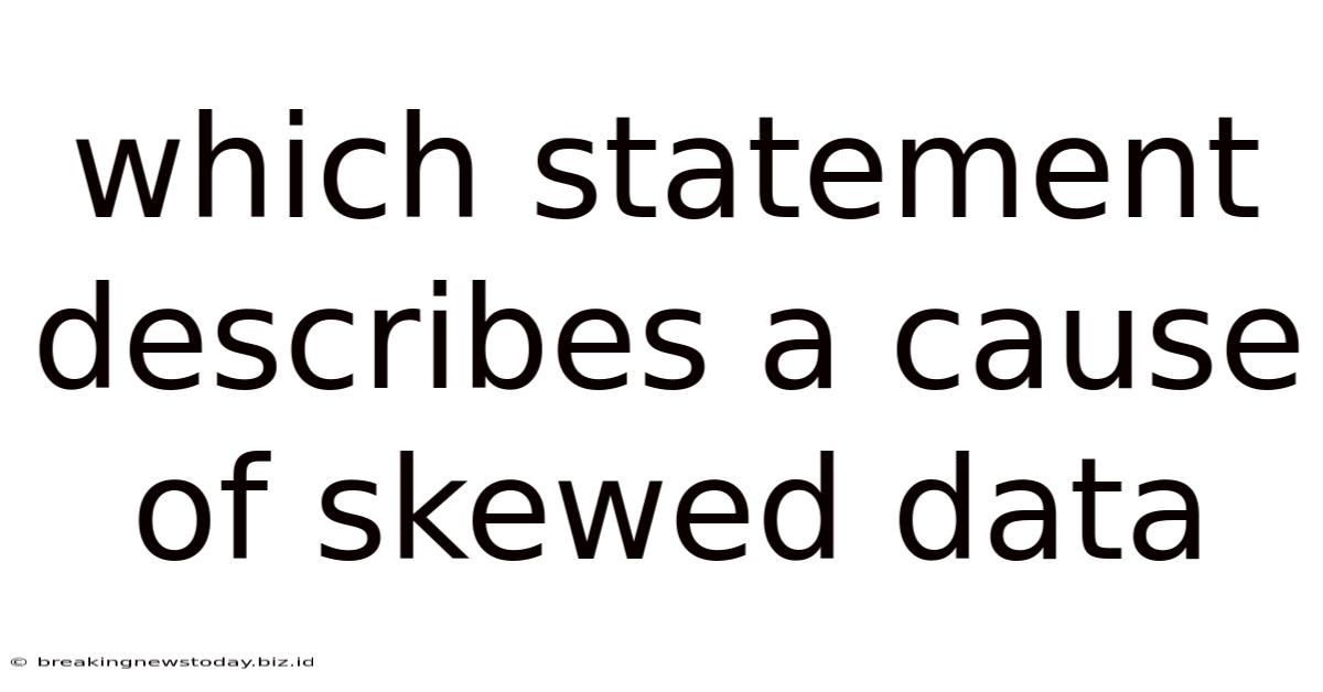 Which Statement Describes A Cause Of Skewed Data