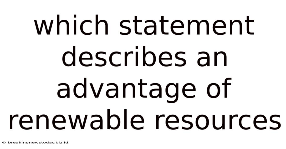Which Statement Describes An Advantage Of Renewable Resources