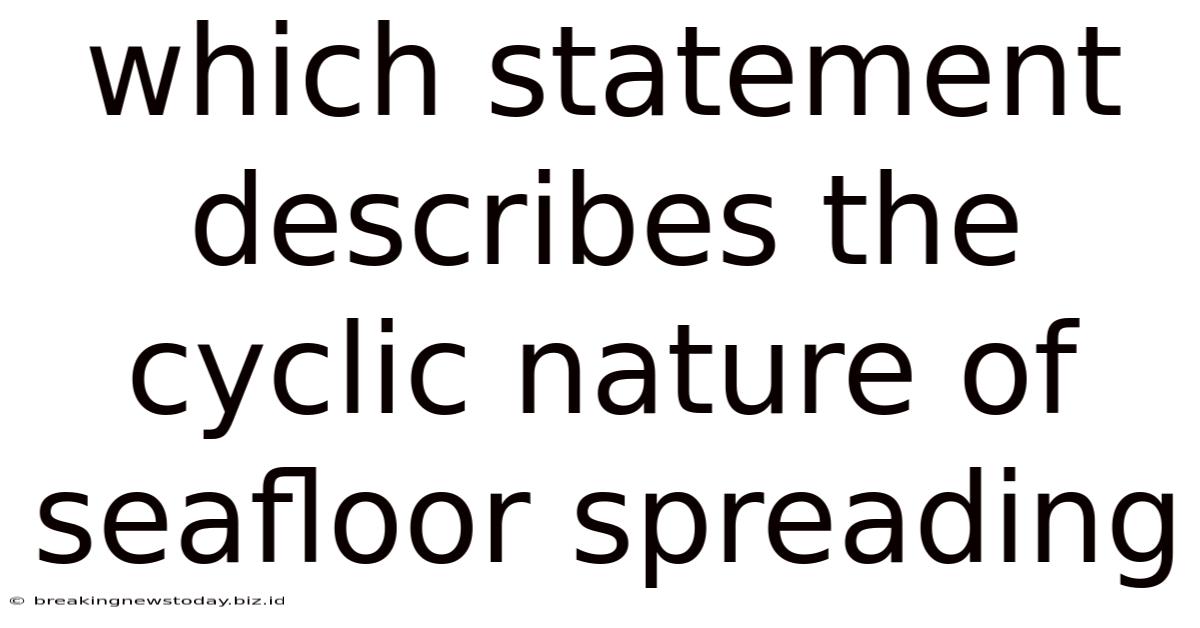 Which Statement Describes The Cyclic Nature Of Seafloor Spreading