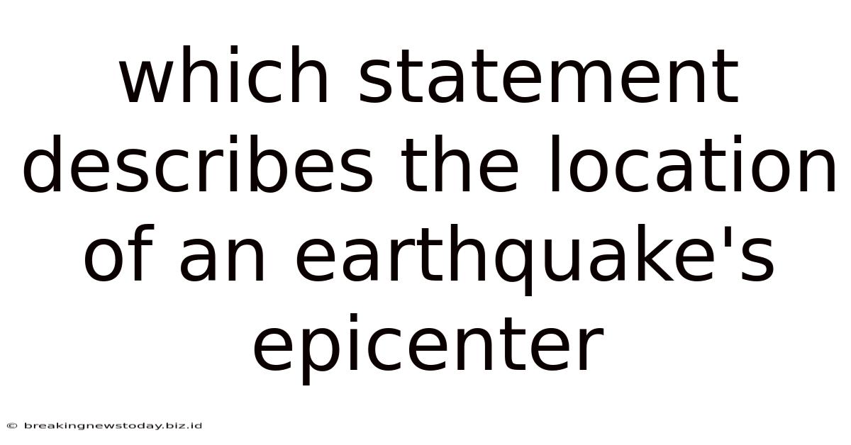 Which Statement Describes The Location Of An Earthquake's Epicenter