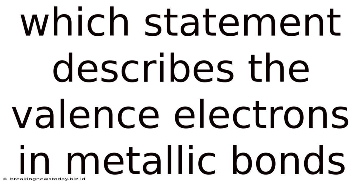 Which Statement Describes The Valence Electrons In Metallic Bonds