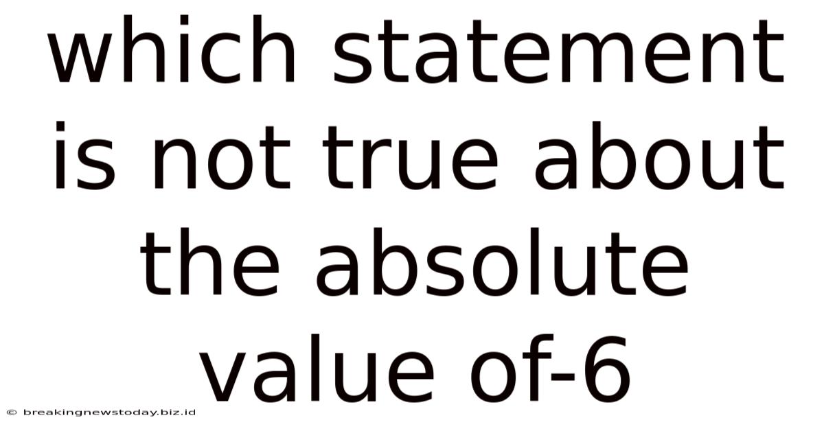 Which Statement Is Not True About The Absolute Value Of-6