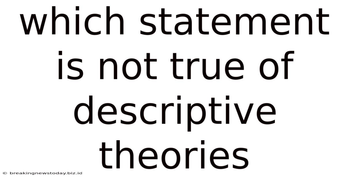 Which Statement Is Not True Of Descriptive Theories
