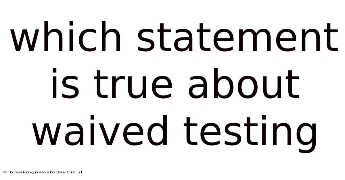 Which Statement Is True About Waived Testing