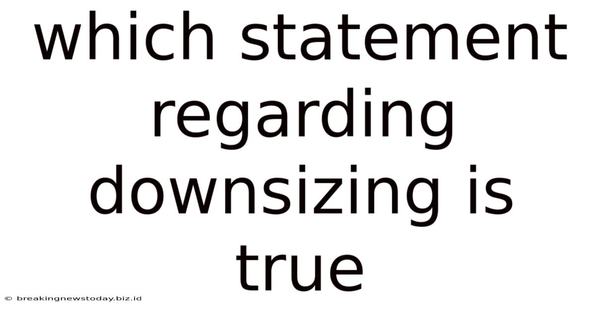 Which Statement Regarding Downsizing Is True