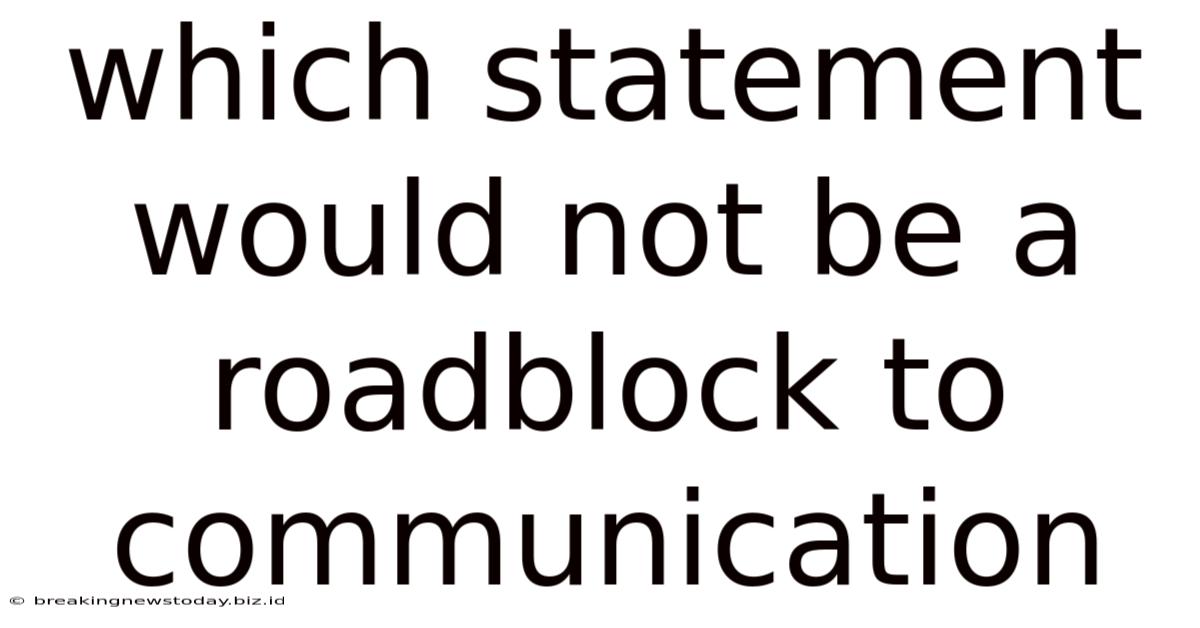 Which Statement Would Not Be A Roadblock To Communication