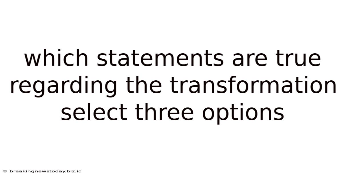 Which Statements Are True Regarding The Transformation Select Three Options