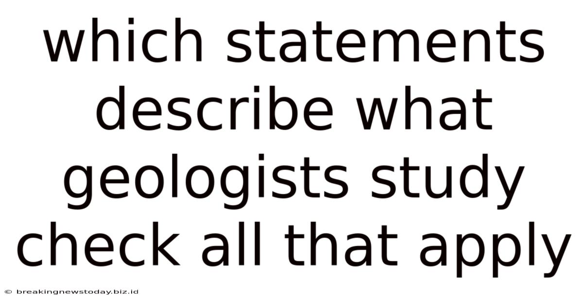 Which Statements Describe What Geologists Study Check All That Apply