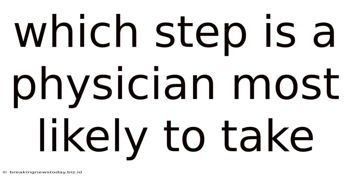 Which Step Is A Physician Most Likely To Take