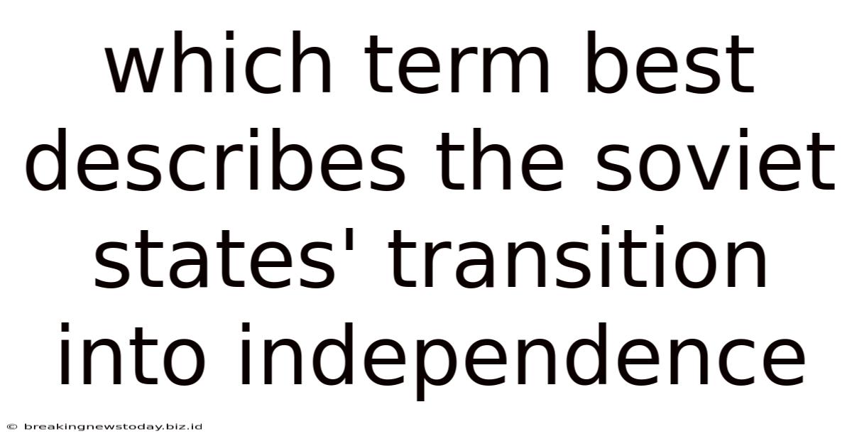 Which Term Best Describes The Soviet States' Transition Into Independence