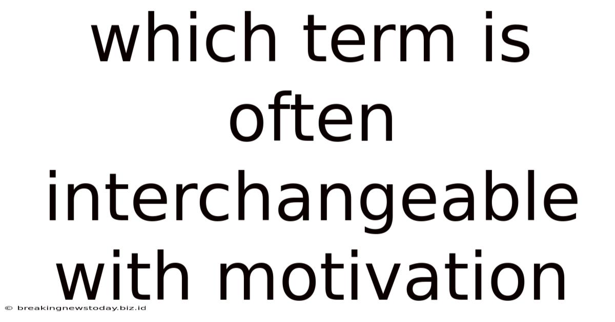 Which Term Is Often Interchangeable With Motivation