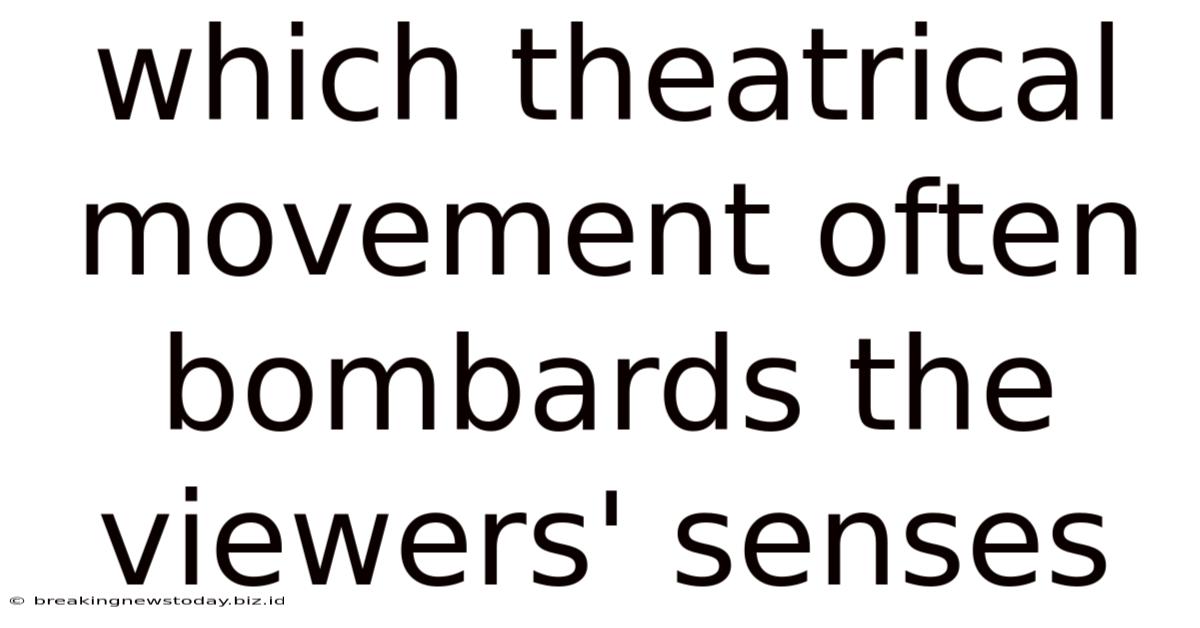 Which Theatrical Movement Often Bombards The Viewers' Senses