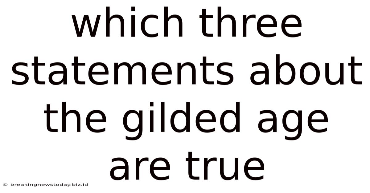 Which Three Statements About The Gilded Age Are True