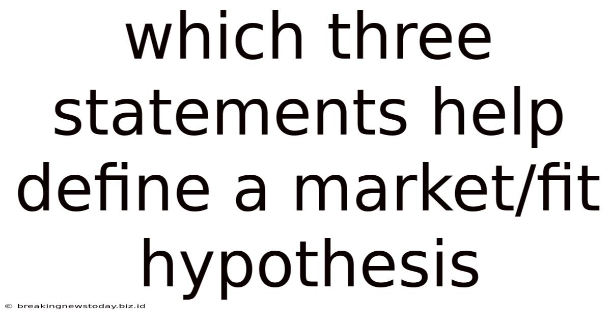 Which Three Statements Help Define A Market/fit Hypothesis