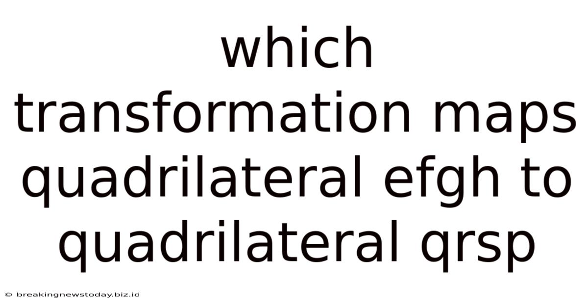 Which Transformation Maps Quadrilateral Efgh To Quadrilateral Qrsp