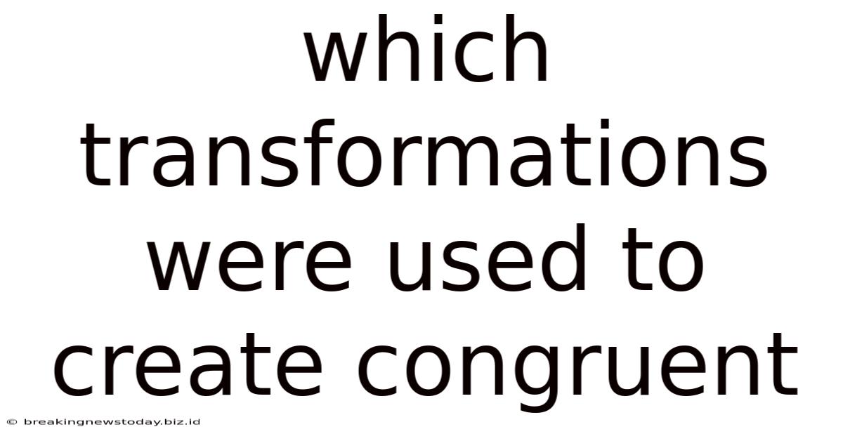 Which Transformations Were Used To Create Congruent