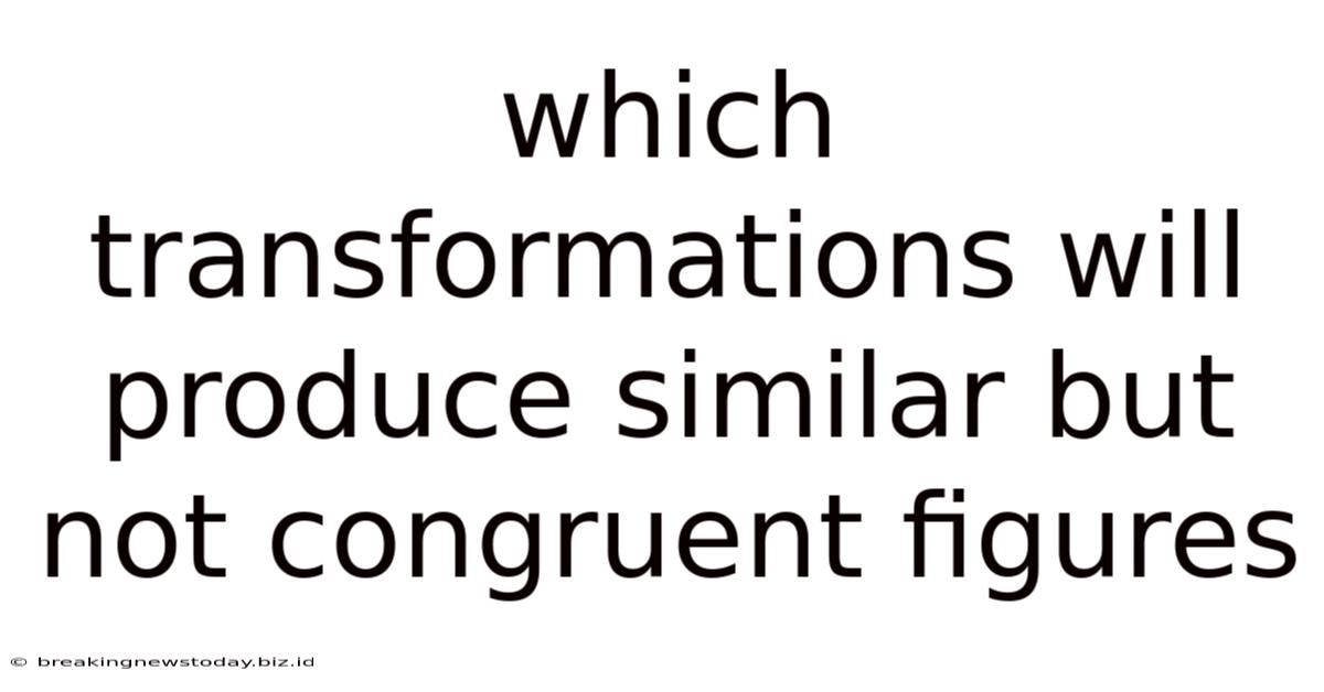 Which Transformations Will Produce Similar But Not Congruent Figures