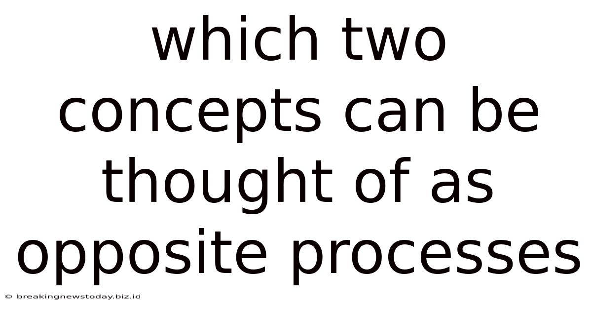 Which Two Concepts Can Be Thought Of As Opposite Processes