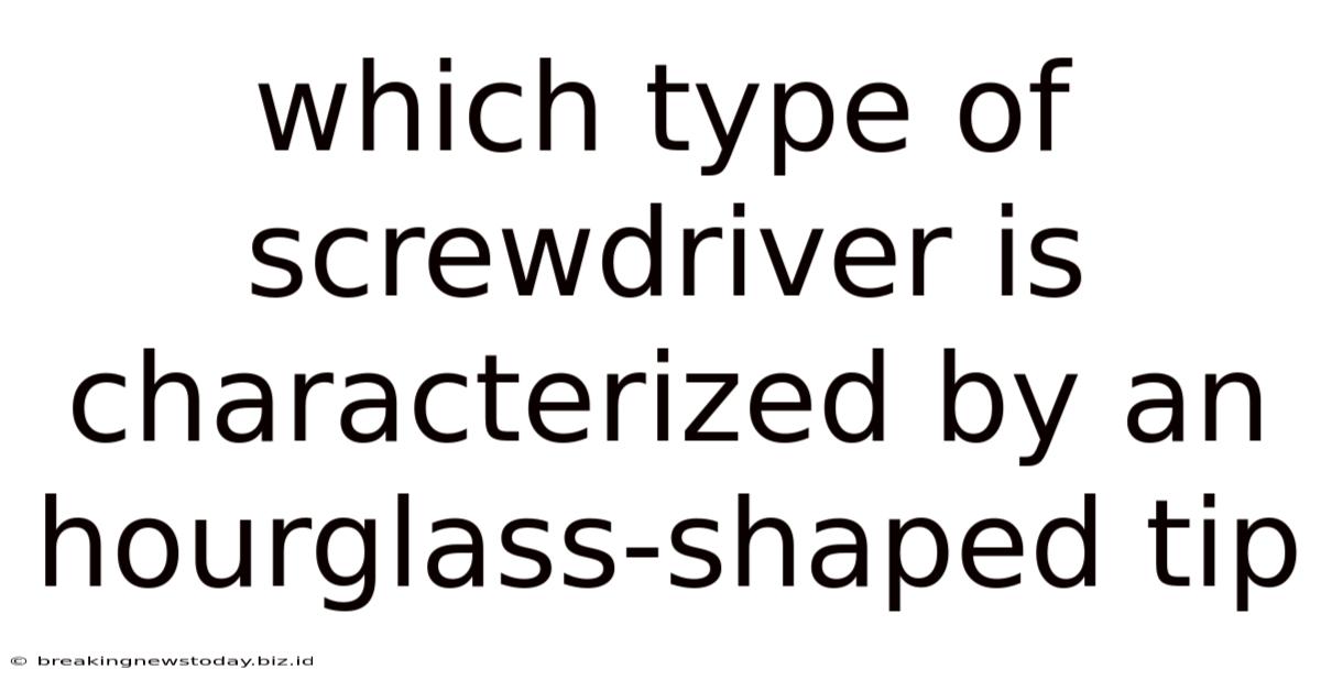 Which Type Of Screwdriver Is Characterized By An Hourglass-shaped Tip
