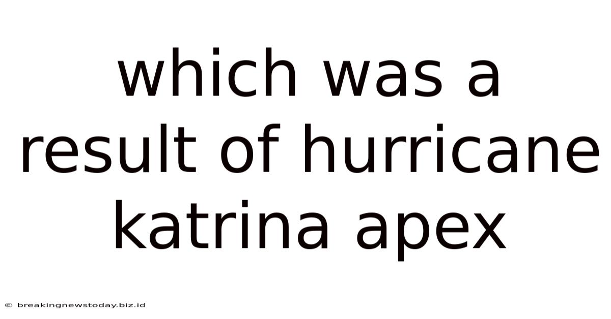 Which Was A Result Of Hurricane Katrina Apex