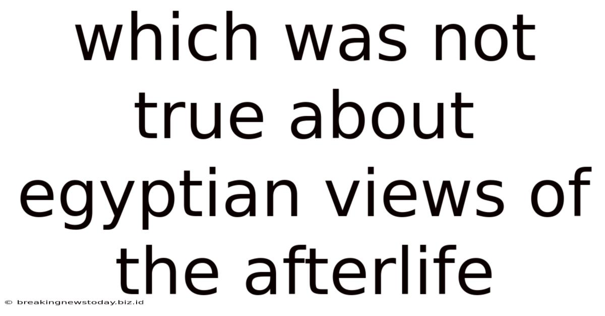 Which Was Not True About Egyptian Views Of The Afterlife