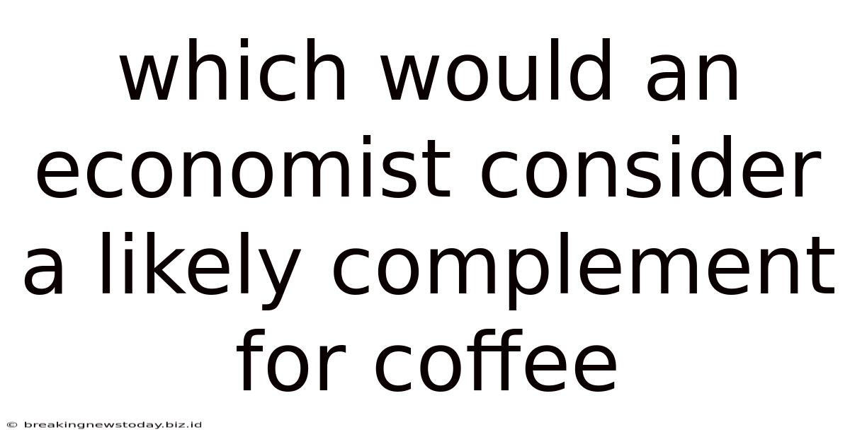 Which Would An Economist Consider A Likely Complement For Coffee