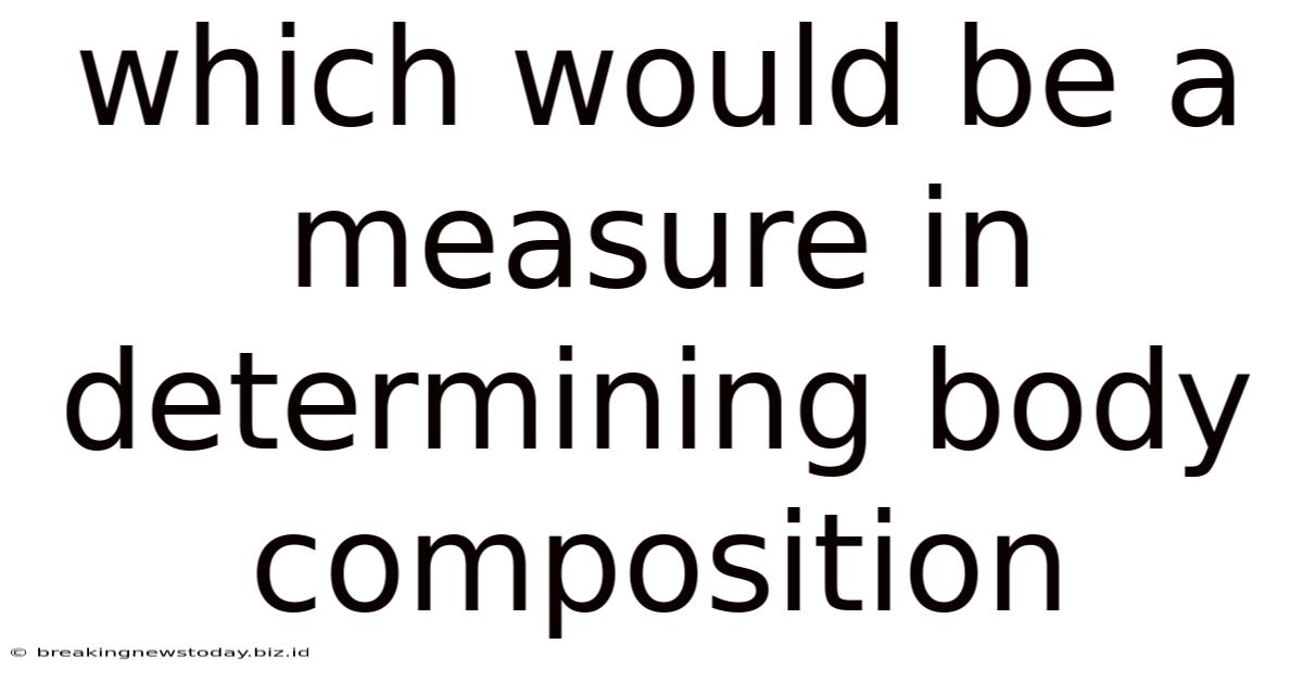 Which Would Be A Measure In Determining Body Composition