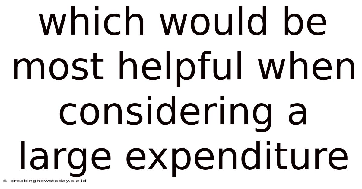 Which Would Be Most Helpful When Considering A Large Expenditure