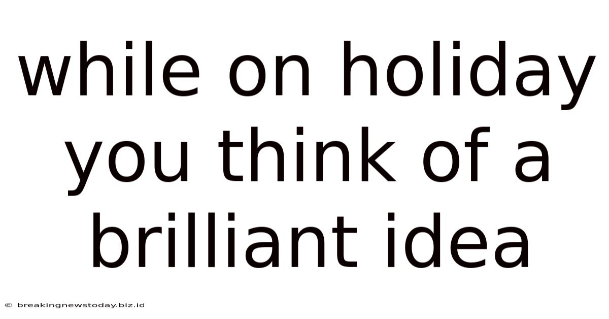 While On Holiday You Think Of A Brilliant Idea