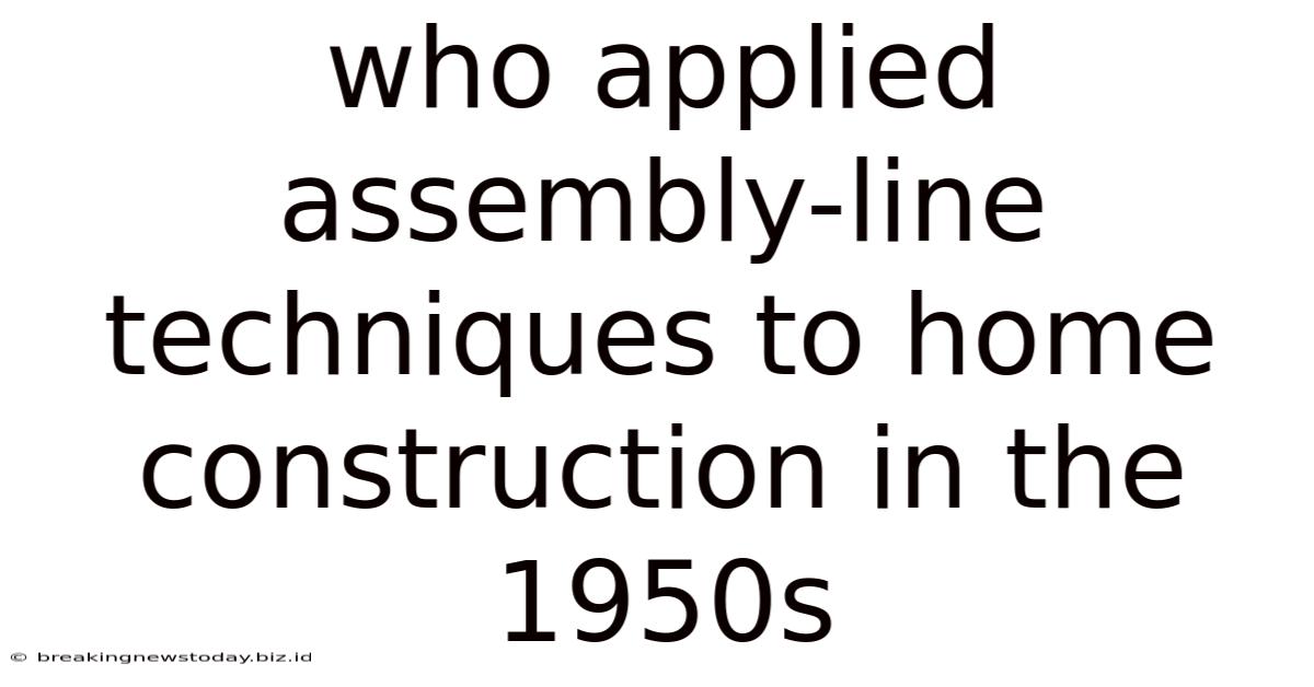 Who Applied Assembly-line Techniques To Home Construction In The 1950s
