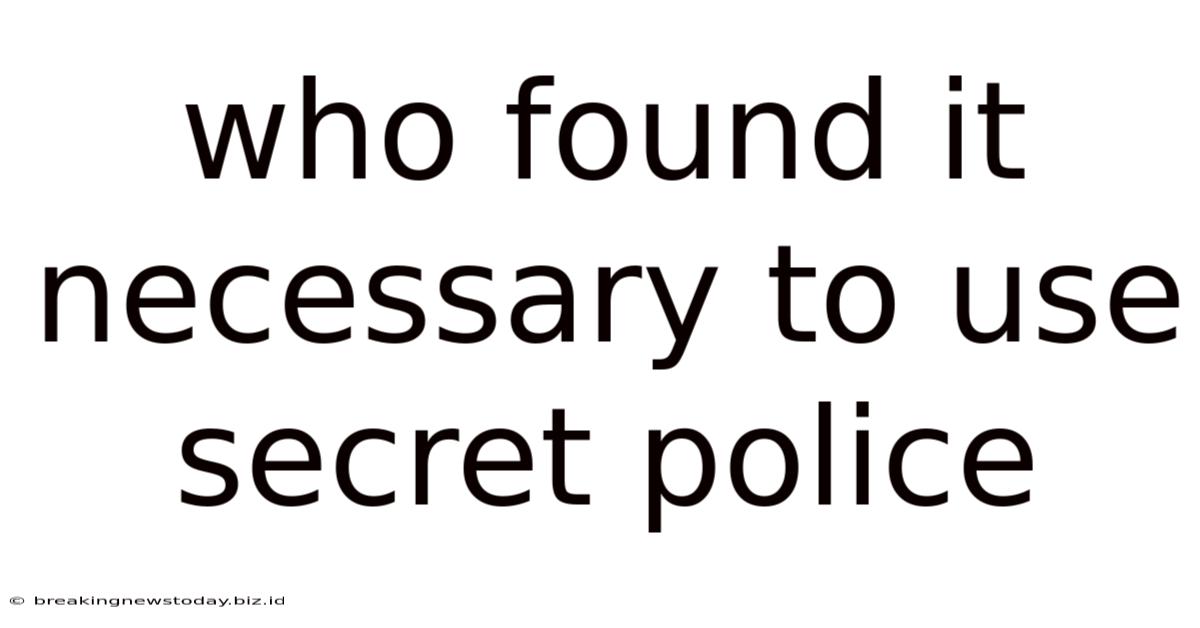 Who Found It Necessary To Use Secret Police