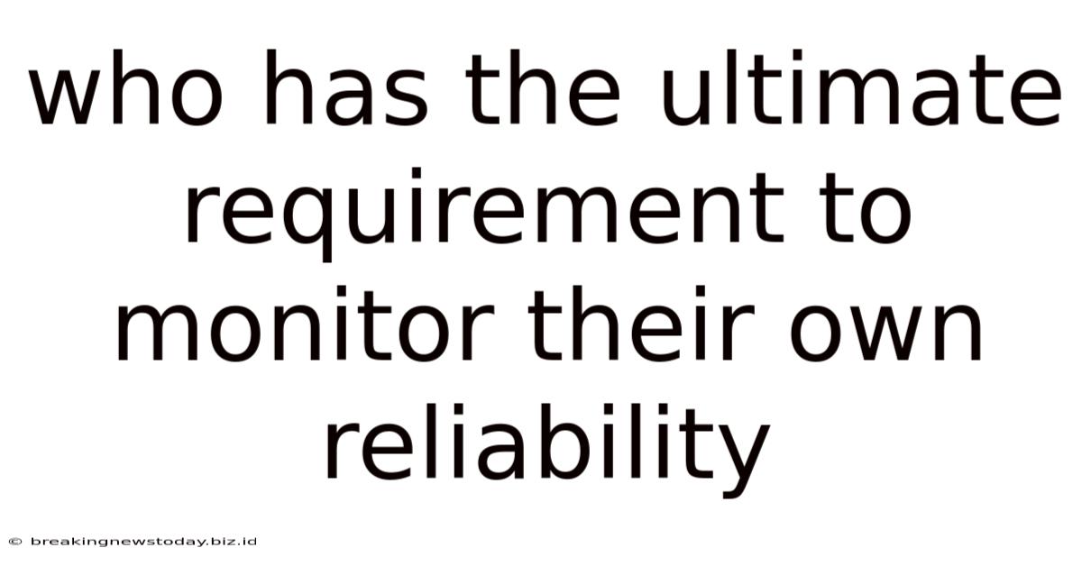 Who Has The Ultimate Requirement To Monitor Their Own Reliability