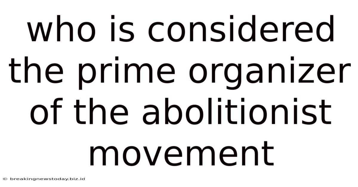 Who Is Considered The Prime Organizer Of The Abolitionist Movement