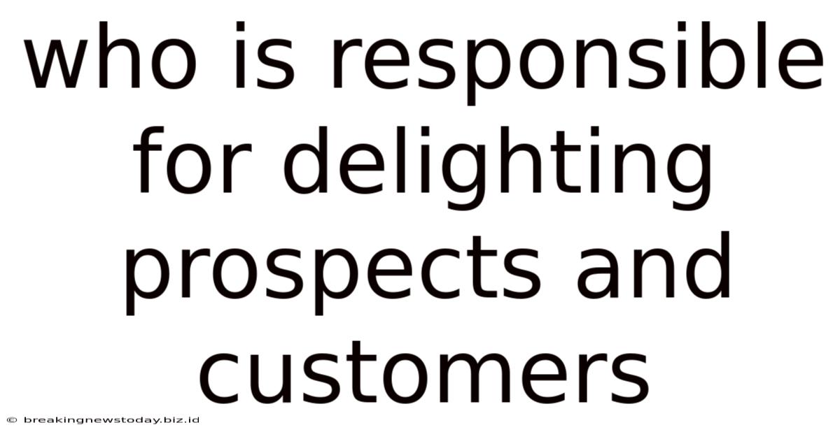 Who Is Responsible For Delighting Prospects And Customers