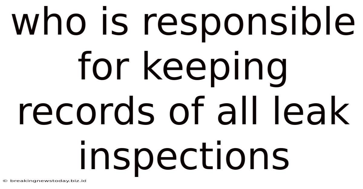 Who Is Responsible For Keeping Records Of All Leak Inspections
