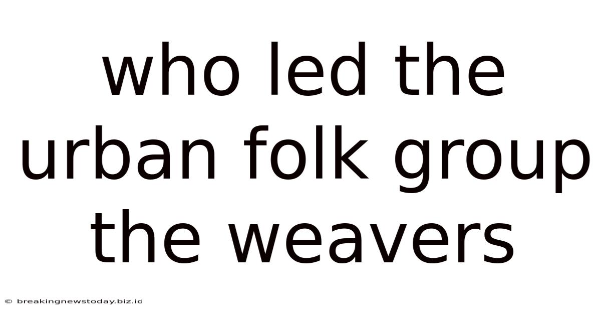 Who Led The Urban Folk Group The Weavers
