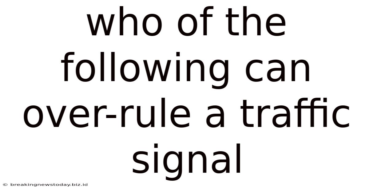 Who Of The Following Can Over-rule A Traffic Signal