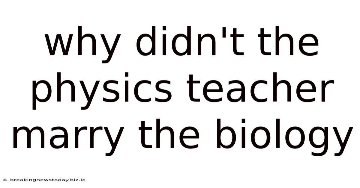 Why Didn't The Physics Teacher Marry The Biology