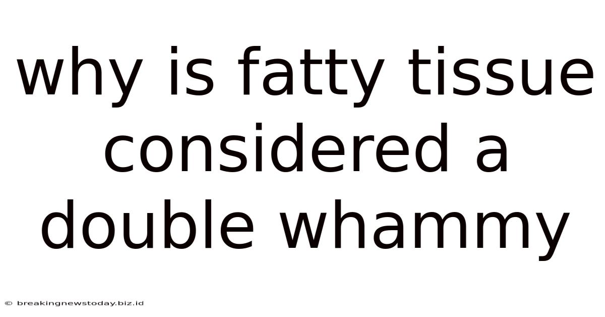 Why Is Fatty Tissue Considered A Double Whammy