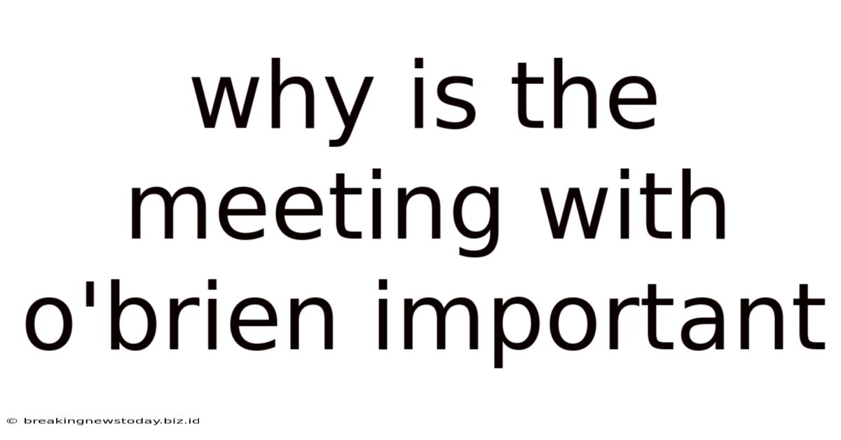 Why Is The Meeting With O'brien Important