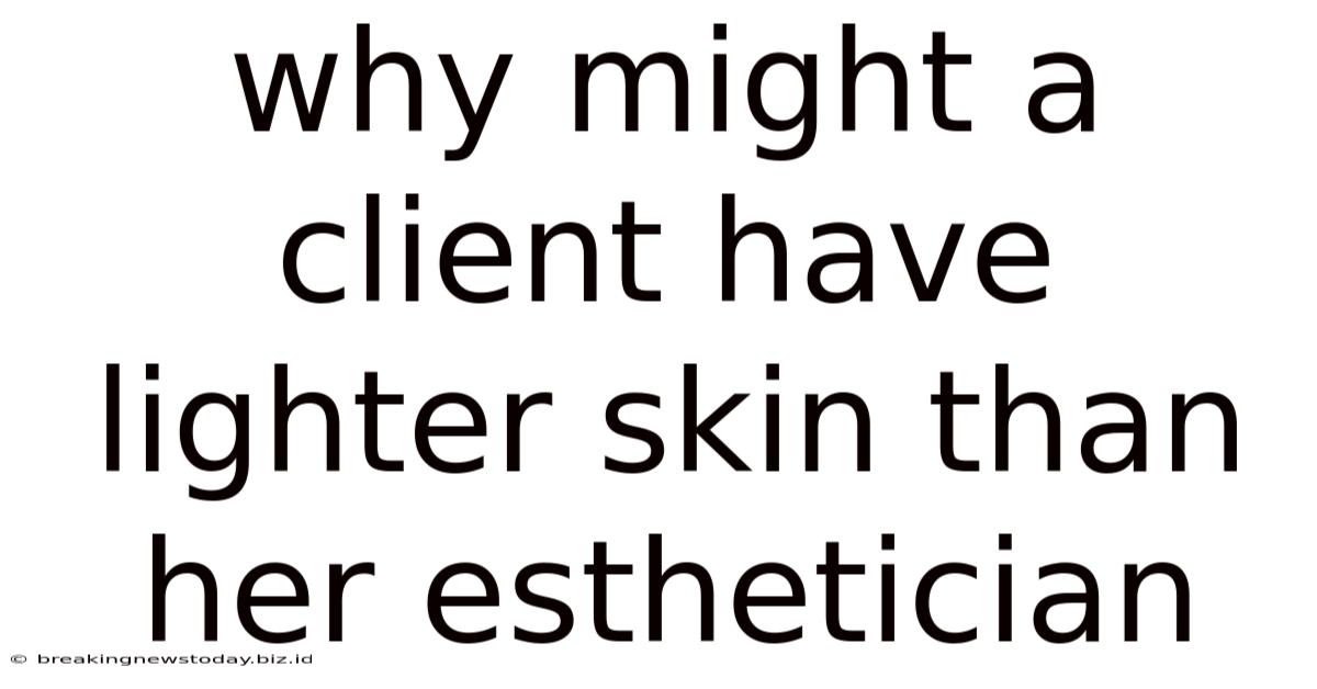 Why Might A Client Have Lighter Skin Than Her Esthetician