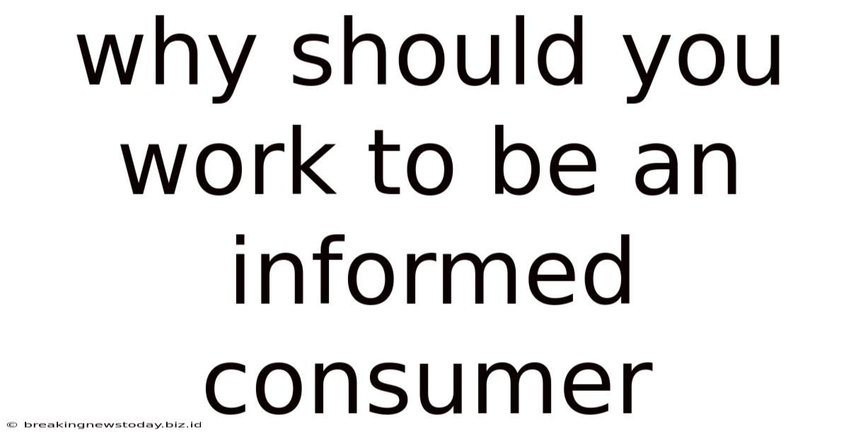 Why Should You Work To Be An Informed Consumer