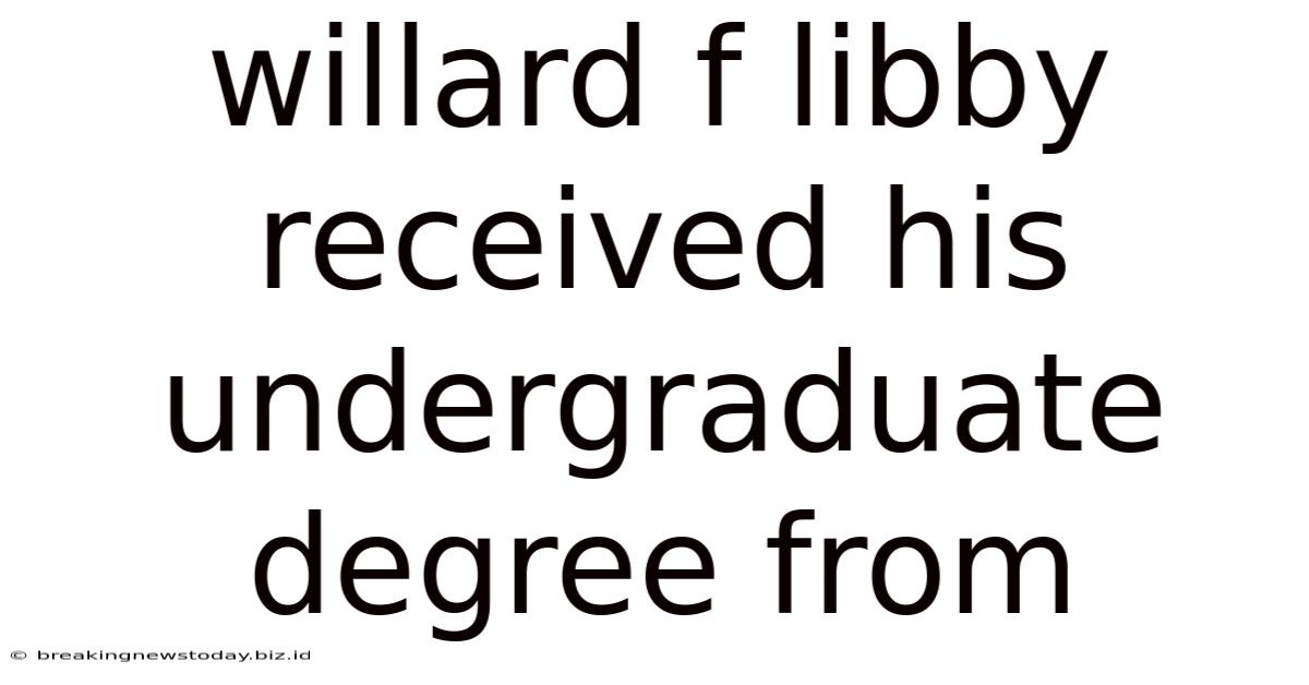 Willard F Libby Received His Undergraduate Degree From