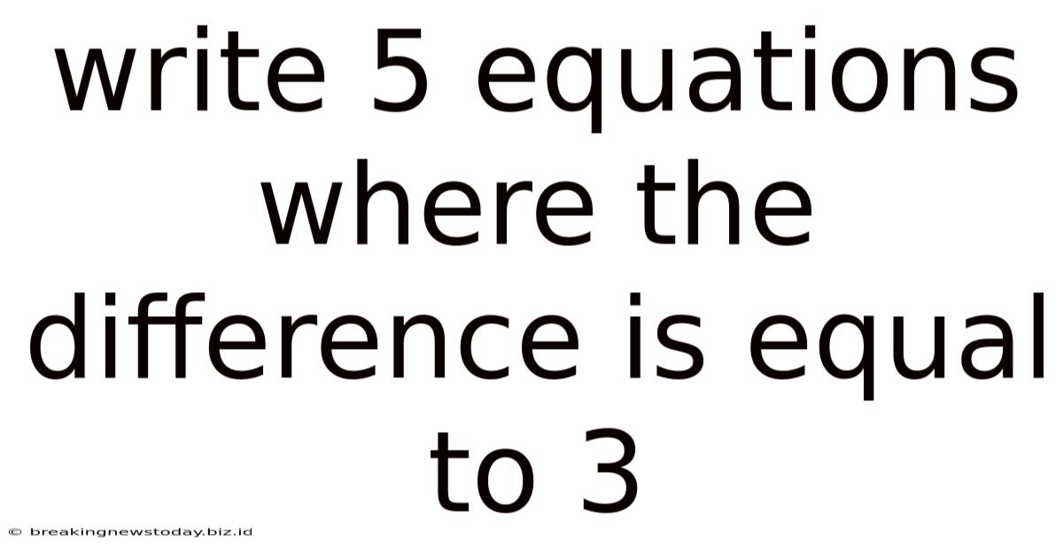 Write 5 Equations Where The Difference Is Equal To 3