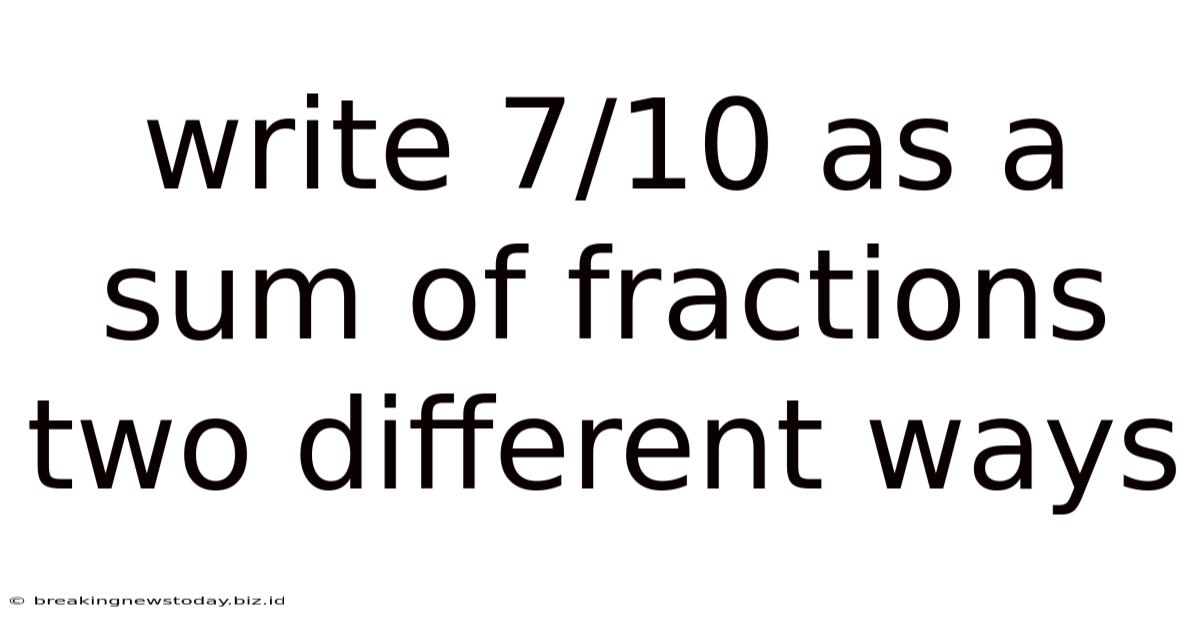 Write 7/10 As A Sum Of Fractions Two Different Ways