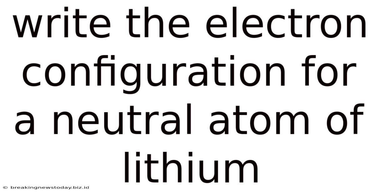 Write The Electron Configuration For A Neutral Atom Of Lithium