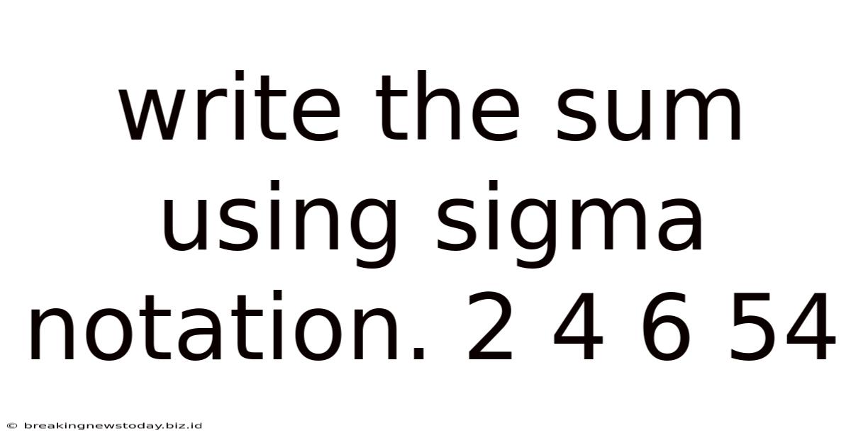 Write The Sum Using Sigma Notation. 2 4 6 54