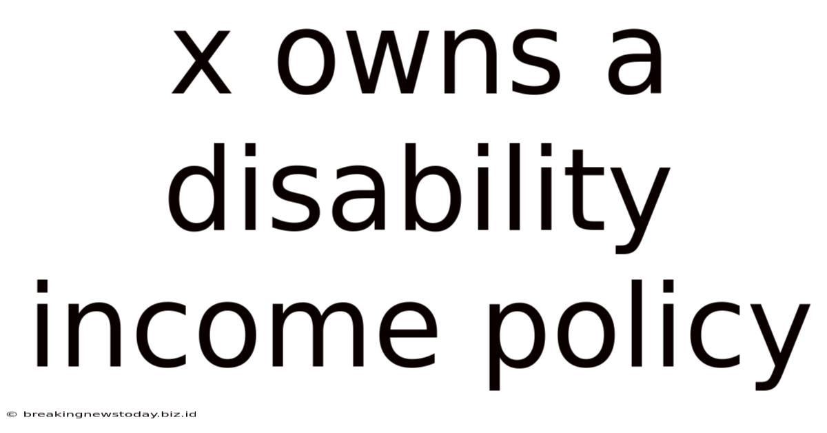 X Owns A Disability Income Policy