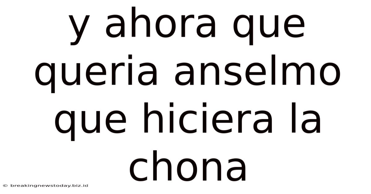 Y Ahora Que Queria Anselmo Que Hiciera La Chona